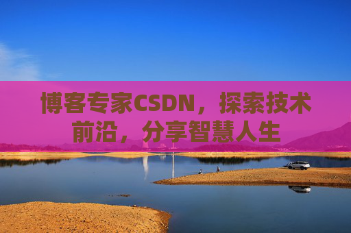 博客专家CSDN，探索技术前沿，分享智慧人生